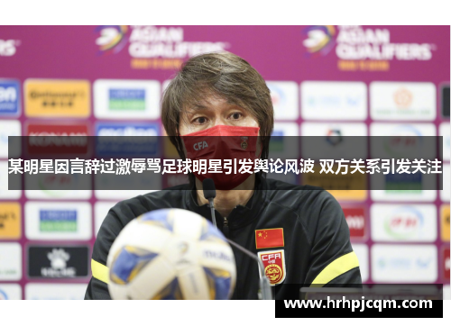 某明星因言辞过激辱骂足球明星引发舆论风波 双方关系引发关注