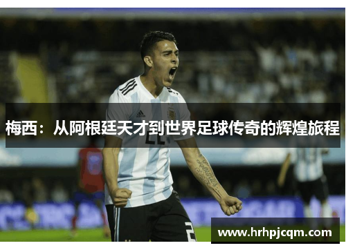 梅西：从阿根廷天才到世界足球传奇的辉煌旅程