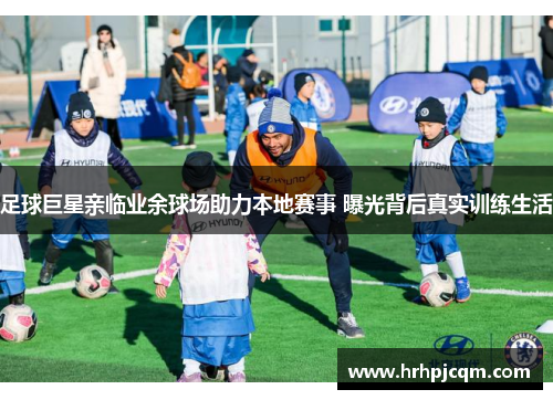 足球巨星亲临业余球场助力本地赛事 曝光背后真实训练生活