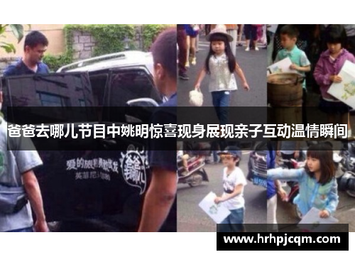 爸爸去哪儿节目中姚明惊喜现身展现亲子互动温情瞬间