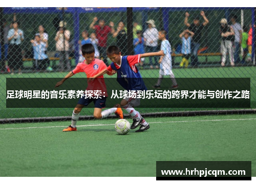 足球明星的音乐素养探索：从球场到乐坛的跨界才能与创作之路