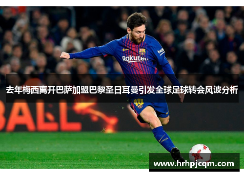 去年梅西离开巴萨加盟巴黎圣日耳曼引发全球足球转会风波分析