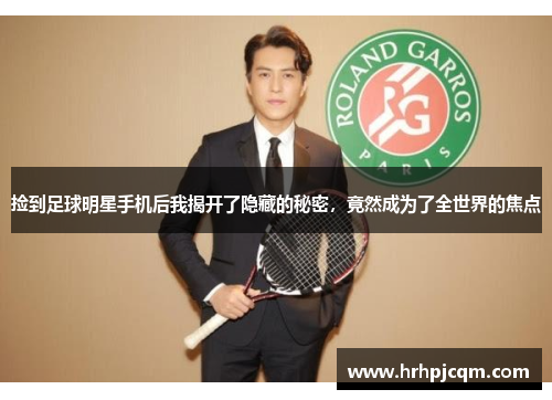 捡到足球明星手机后我揭开了隐藏的秘密，竟然成为了全世界的焦点