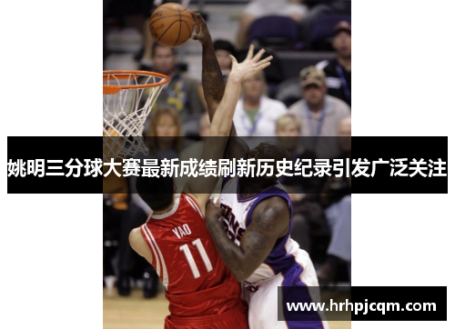 姚明三分球大赛最新成绩刷新历史纪录引发广泛关注