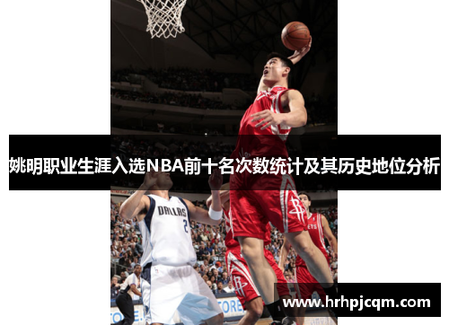 姚明职业生涯入选NBA前十名次数统计及其历史地位分析