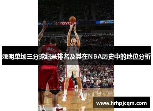 姚明单场三分球纪录排名及其在NBA历史中的地位分析
