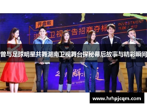 曾与足球明星共舞湖南卫视舞台探秘幕后故事与精彩瞬间