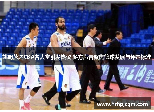 姚明落选CBA名人堂引发热议 多方声音聚焦篮球发展与评选标准