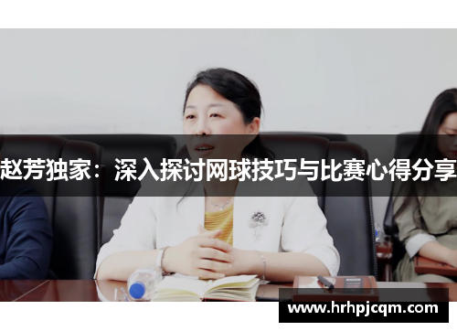 赵芳独家：深入探讨网球技巧与比赛心得分享
