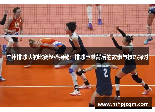 广州排球队的比赛经验揭秘：排球巨献背后的故事与技巧探讨