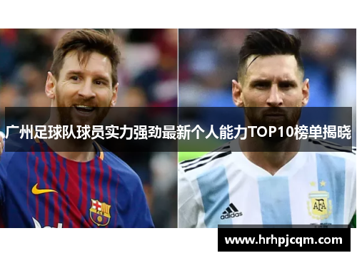 广州足球队球员实力强劲最新个人能力TOP10榜单揭晓