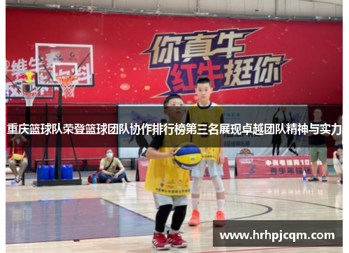 重庆篮球队荣登篮球团队协作排行榜第三名展现卓越团队精神与实力