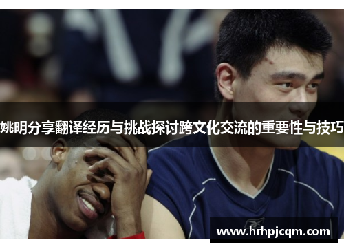 姚明分享翻译经历与挑战探讨跨文化交流的重要性与技巧