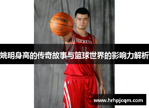 姚明身高的传奇故事与篮球世界的影响力解析