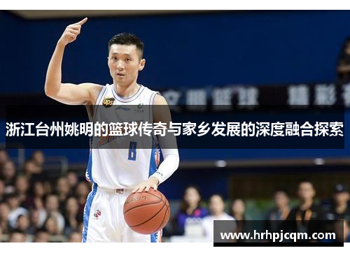 浙江台州姚明的篮球传奇与家乡发展的深度融合探索