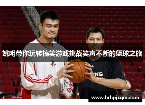 姚明带你玩转搞笑游戏挑战笑声不断的篮球之旅