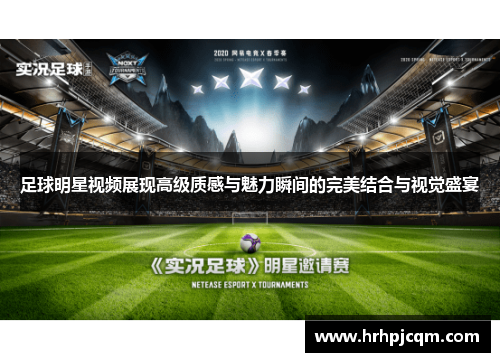 足球明星视频展现高级质感与魅力瞬间的完美结合与视觉盛宴