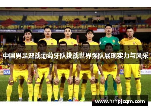 中国男足迎战葡萄牙队挑战世界强队展现实力与风采