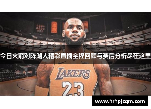 今日火箭对阵湖人精彩直播全程回顾与赛后分析尽在这里