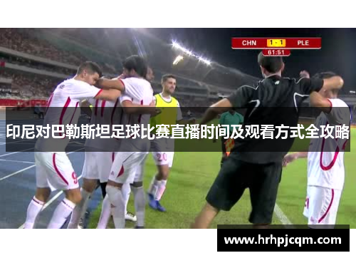 印尼对巴勒斯坦足球比赛直播时间及观看方式全攻略