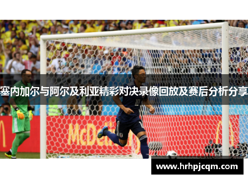 塞内加尔与阿尔及利亚精彩对决录像回放及赛后分析分享