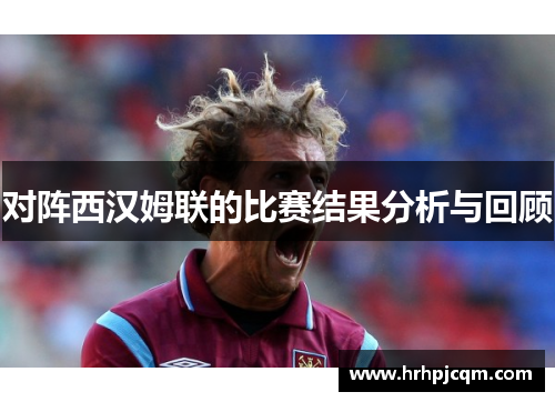 对阵西汉姆联的比赛结果分析与回顾