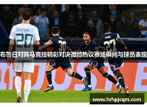 布鲁日对阵马竞技精彩对决微博热议赛场瞬间与球员表现