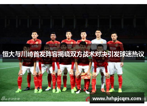 恒大与川崎首发阵容揭晓双方战术对决引发球迷热议