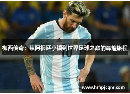 梅西传奇：从阿根廷小镇到世界足球之巅的辉煌旅程