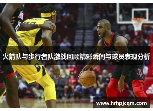 火箭队与步行者队激战回顾精彩瞬间与球员表现分析