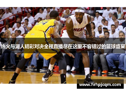 热火与湖人精彩对决全程直播尽在这里不容错过的篮球盛宴