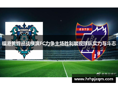福港黄蜂迎战横滨FC力争主场胜利展现球队实力与斗志
