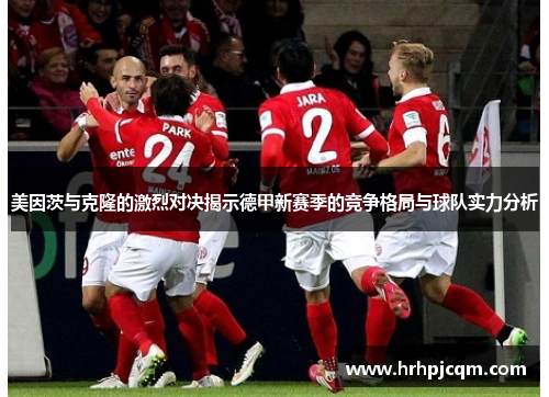 美因茨与克隆的激烈对决揭示德甲新赛季的竞争格局与球队实力分析