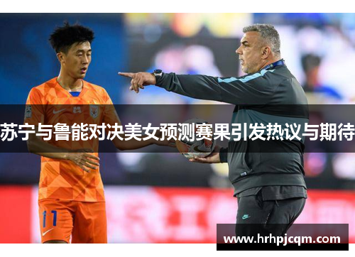 苏宁与鲁能对决美女预测赛果引发热议与期待