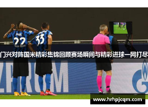 门兴对阵国米精彩集锦回顾赛场瞬间与精彩进球一网打尽